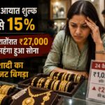 सोने पर आयात शुल्क 6% से 15%: रातोंरात ₹27,000 महंगा हुआ सोना, शादी का बजट बिगड़ा